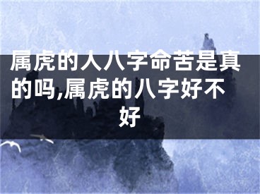 属虎的人八字命苦是真的吗,属虎的八字好不好