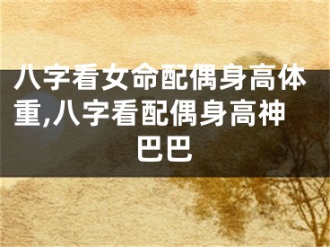 八字看女命配偶身高体重,八字看配偶身高神巴巴