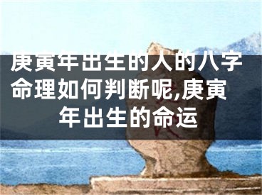 庚寅年出生的人的八字命理如何判断呢,庚寅年出生的命运