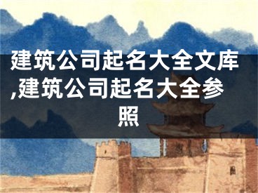 建筑公司起名大全文库,建筑公司起名大全参照