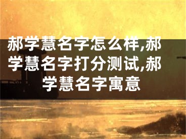 郝学慧名字怎么样,郝学慧名字打分测试,郝学慧名字寓意