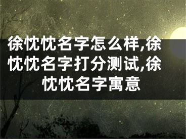 徐忱忱名字怎么样,徐忱忱名字打分测试,徐忱忱名字寓意