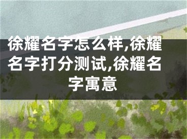徐耀名字怎么样,徐耀名字打分测试,徐耀名字寓意