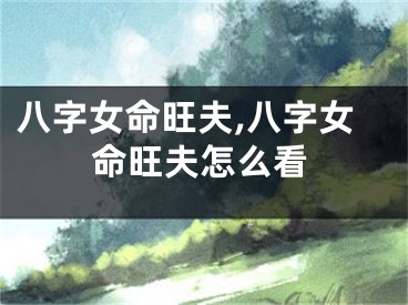 八字女命旺夫,八字女命旺夫怎么看