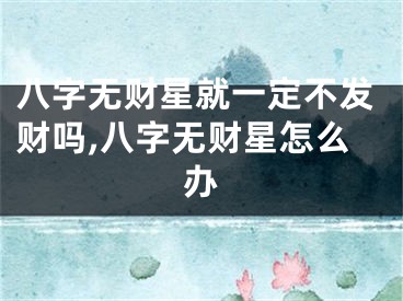 八字无财星就一定不发财吗,八字无财星怎么办