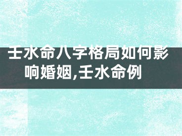 壬水命八字格局如何影响婚姻,壬水命例