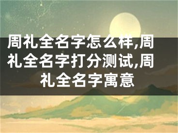 周礼全名字怎么样,周礼全名字打分测试,周礼全名字寓意