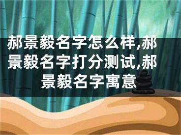 郝景毅名字怎么样,郝景毅名字打分测试,郝景毅名字寓意
