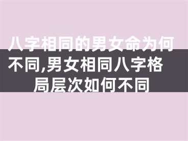 八字相同的男女命为何不同,男女相同八字格局层次如何不同