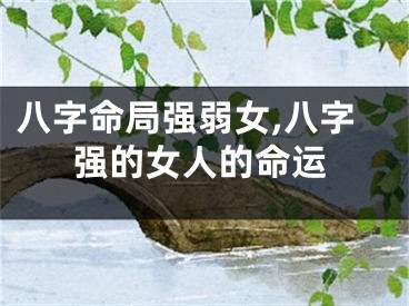 八字命局强弱女,八字强的女人的命运