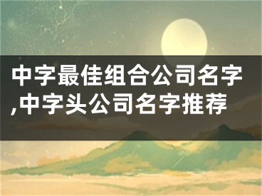 中字最佳组合公司名字,中字头公司名字推荐