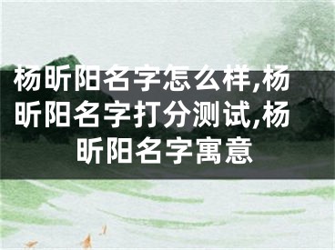 杨昕阳名字怎么样,杨昕阳名字打分测试,杨昕阳名字寓意