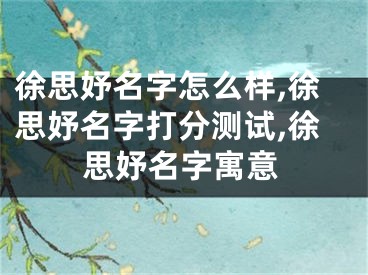 徐思妤名字怎么样,徐思妤名字打分测试,徐思妤名字寓意