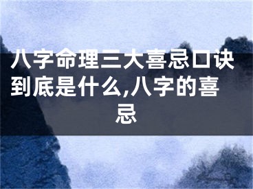 八字命理三大喜忌口诀到底是什么,八字的喜忌