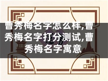 曹秀梅名字怎么样,曹秀梅名字打分测试,曹秀梅名字寓意