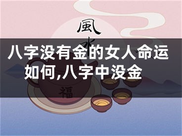 八字没有金的女人命运如何,八字中没金