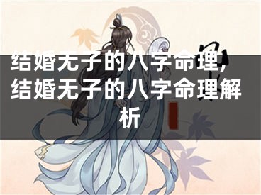 结婚无子的八字命理,结婚无子的八字命理解析