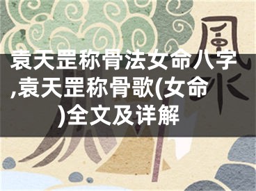 袁天罡称骨法女命八字,袁天罡称骨歌(女命)全文及详解