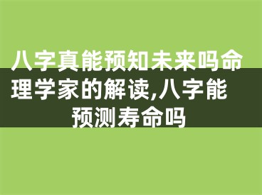 八字真能预知未来吗命理学家的解读,八字能预测寿命吗