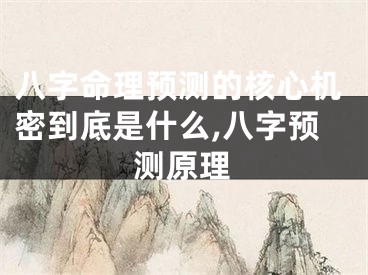 八字命理预测的核心机密到底是什么,八字预测原理