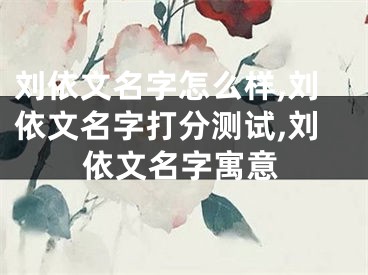刘依文名字怎么样,刘依文名字打分测试,刘依文名字寓意