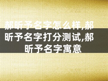 郝昕予名字怎么样,郝昕予名字打分测试,郝昕予名字寓意