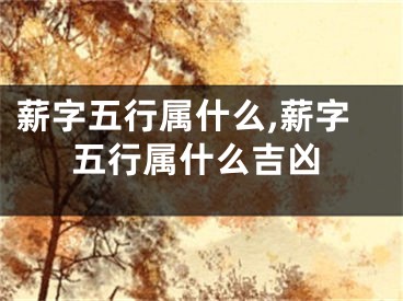 薪字五行属什么,薪字五行属什么吉凶