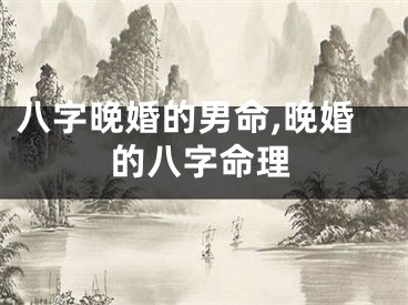 八字晚婚的男命,晚婚的八字命理
