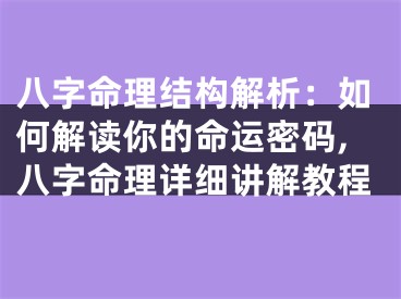八字命理结构解析：如何解读你的命运密码,八字命理详细讲解教程