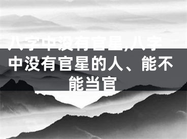 八字中没有官星,八字中没有官星的人、能不能当官