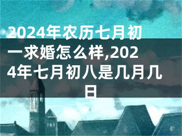 2024年农历七月初一求婚怎么样,2024年七月初八是几月几日