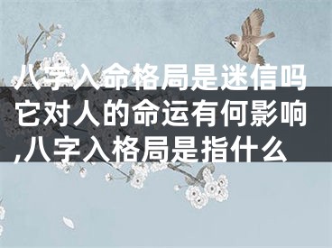 八字入命格局是迷信吗它对人的命运有何影响,八字入格局是指什么