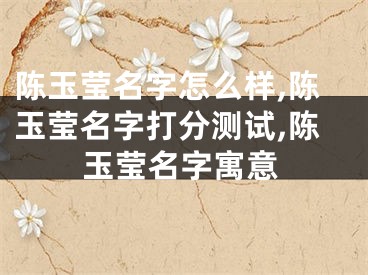 陈玉莹名字怎么样,陈玉莹名字打分测试,陈玉莹名字寓意