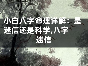 小白八字命理详解：是迷信还是科学,八字 迷信