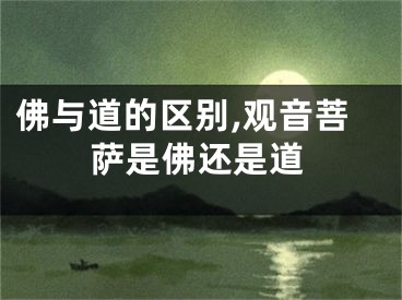 佛与道的区别,观音菩萨是佛还是道