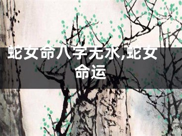 蛇女命八字无水,蛇女命运