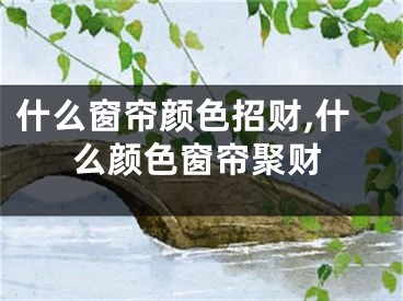 什么窗帘颜色招财,什么颜色窗帘聚财
