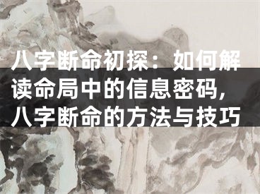 八字断命初探：如何解读命局中的信息密码,八字断命的方法与技巧