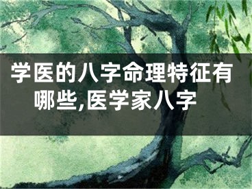 学医的八字命理特征有哪些,医学家八字