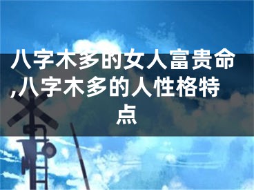 八字木多的女人富贵命,八字木多的人性格特点