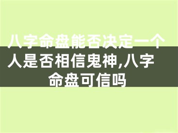 八字命盘能否决定一个人是否相信鬼神,八字命盘可信吗