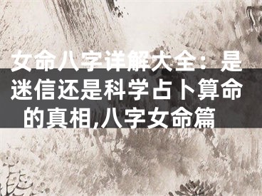 女命八字详解大全：是迷信还是科学占卜算命的真相,八字女命篇