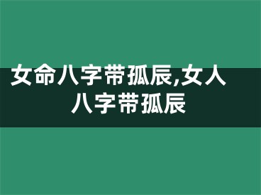 女命八字带孤辰,女人八字带孤辰