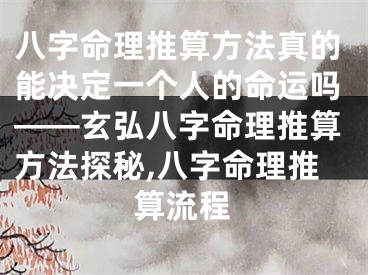 八字命理推算方法真的能决定一个人的命运吗——玄弘八字命理推算方法探秘,八字命理推算流程