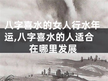 八字喜水的女人行水年运,八字喜水的人适合在哪里发展