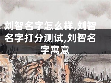 刘智名字怎么样,刘智名字打分测试,刘智名字寓意