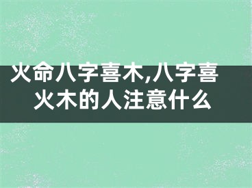 火命八字喜木,八字喜火木的人注意什么