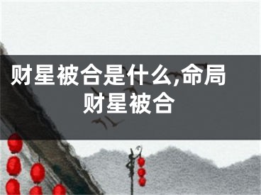 财星被合是什么,命局财星被合