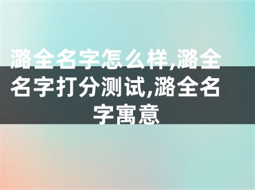 潞全名字怎么样,潞全名字打分测试,潞全名字寓意