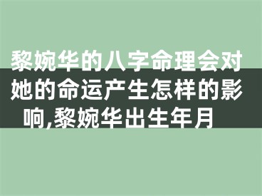 黎婉华的八字命理会对她的命运产生怎样的影响,黎婉华出生年月